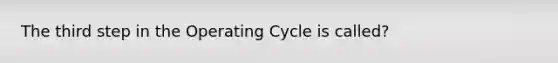 The third step in the Operating Cycle is called?