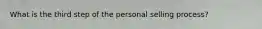 What is the third step of the personal selling process?