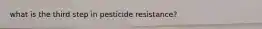 what is the third step in pesticide resistance?