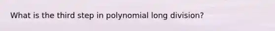 What is the third step in polynomial <a href='https://www.questionai.com/knowledge/kPdnryfd3r-long-division' class='anchor-knowledge'>long division</a>?