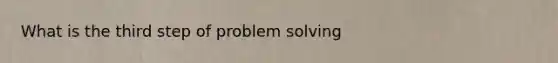 What is the third step of problem solving