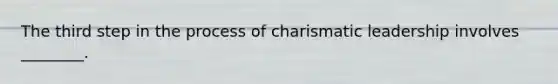 The third step in the process of <a href='https://www.questionai.com/knowledge/ka9VIPIZIc-charismatic-leaders' class='anchor-knowledge'>charismatic leaders</a>hip involves ________.