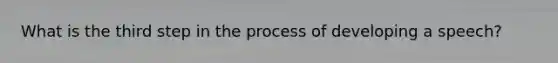 What is the third step in the process of developing a speech?