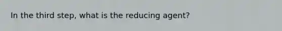 In the third step, what is the reducing agent?