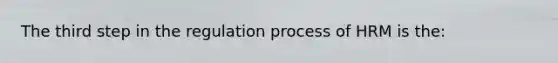 The third step in the regulation process of HRM is the: