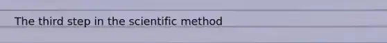 The third step in the scientific method