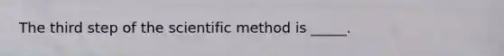 The third step of <a href='https://www.questionai.com/knowledge/koXrTCHtT5-the-scientific-method' class='anchor-knowledge'>the scientific method</a> is _____.