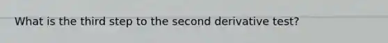 What is the third step to the second derivative test?