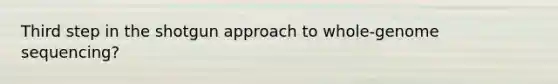 Third step in the shotgun approach to whole-genome sequencing?