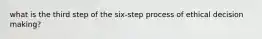 what is the third step of the six-step process of ethical decision making?