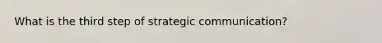 What is the third step of strategic communication?