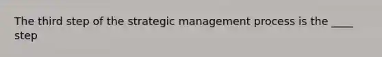 The third step of the strategic management process is the ____ step