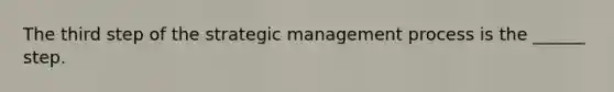 The third step of the strategic management process is the ______ step.