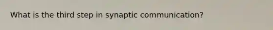 What is the third step in synaptic communication?