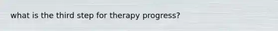 what is the third step for therapy progress?