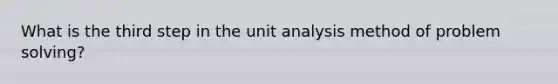 What is the third step in the unit analysis method of problem solving?