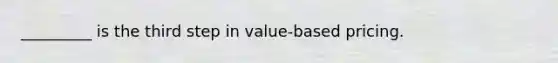 _________ is the third step in value-based pricing.