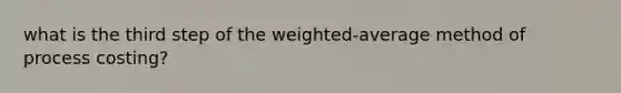 what is the third step of the weighted-average method of process costing?