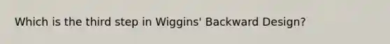 Which is the third step in Wiggins' Backward Design?