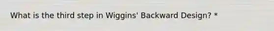 What is the third step in Wiggins' Backward Design? *