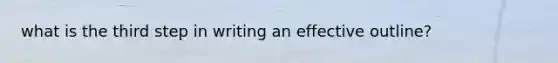 what is the third step in writing an effective outline?