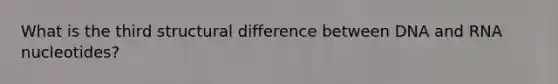 What is the third structural difference between DNA and RNA nucleotides?