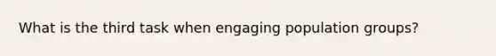 What is the third task when engaging population groups?