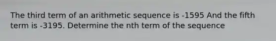 The third term of an <a href='https://www.questionai.com/knowledge/kEOHJX0H1w-arithmetic-sequence' class='anchor-knowledge'>arithmetic sequence</a> is -1595 And the fifth term is -3195. Determine the nth term of the sequence