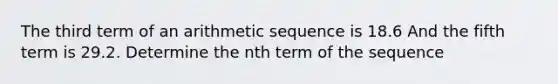 The third term of an arithmetic sequence is 18.6 And the fifth term is 29.2. Determine the nth term of the sequence