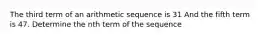 The third term of an arithmetic sequence is 31 And the fifth term is 47. Determine the nth term of the sequence