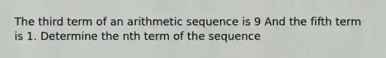 The third term of an <a href='https://www.questionai.com/knowledge/kEOHJX0H1w-arithmetic-sequence' class='anchor-knowledge'>arithmetic sequence</a> is 9 And the fifth term is 1. Determine the nth term of the sequence