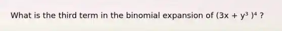 What is the third term in the binomial expansion of (3x + y³ )⁴ ?