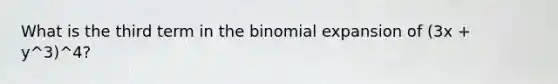 What is the third term in the binomial expansion of (3x + y^3)^4?