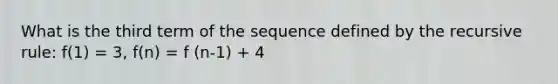 What is the third term of the sequence defined by the recursive rule: f(1) = 3, f(n) = f (n-1) + 4