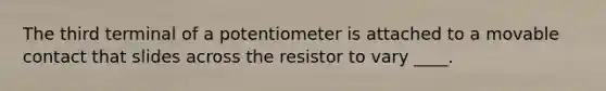 The third terminal of a potentiometer is attached to a movable contact that slides across the resistor to vary ____.