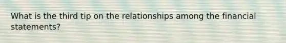 What is the third tip on the relationships among the financial statements?