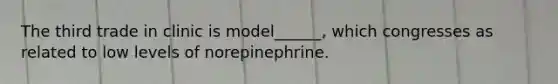 The third trade in clinic is model______, which congresses as related to low levels of norepinephrine.