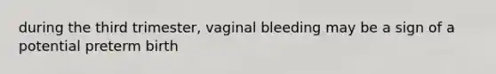 during the third trimester, vaginal bleeding may be a sign of a potential preterm birth