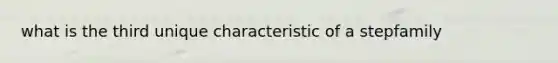 what is the third unique characteristic of a stepfamily