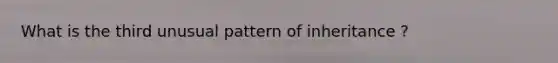 What is the third unusual pattern of inheritance ?