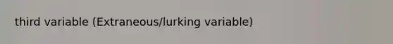 third variable (Extraneous/lurking variable)