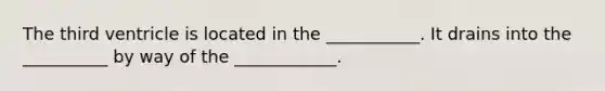 The third ventricle is located in the ___________. It drains into the __________ by way of the ____________.