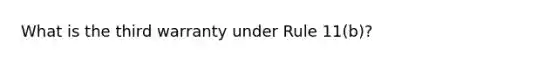 What is the third warranty under Rule 11(b)?