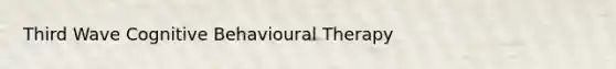 Third Wave Cognitive Behavioural Therapy