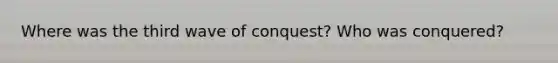 Where was the third wave of conquest? Who was conquered?