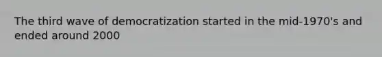 The third wave of democratization started in the mid-1970's and ended around 2000