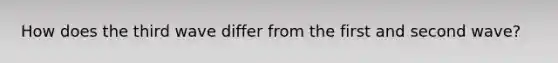 How does the third wave differ from the first and second wave?