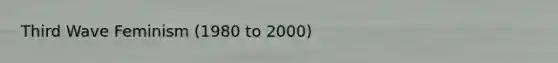 Third Wave Feminism (1980 to 2000)