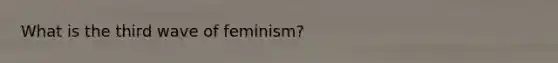 What is the third wave of feminism?