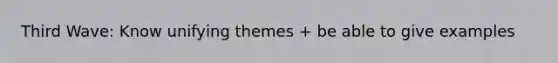 Third Wave: Know unifying themes + be able to give examples